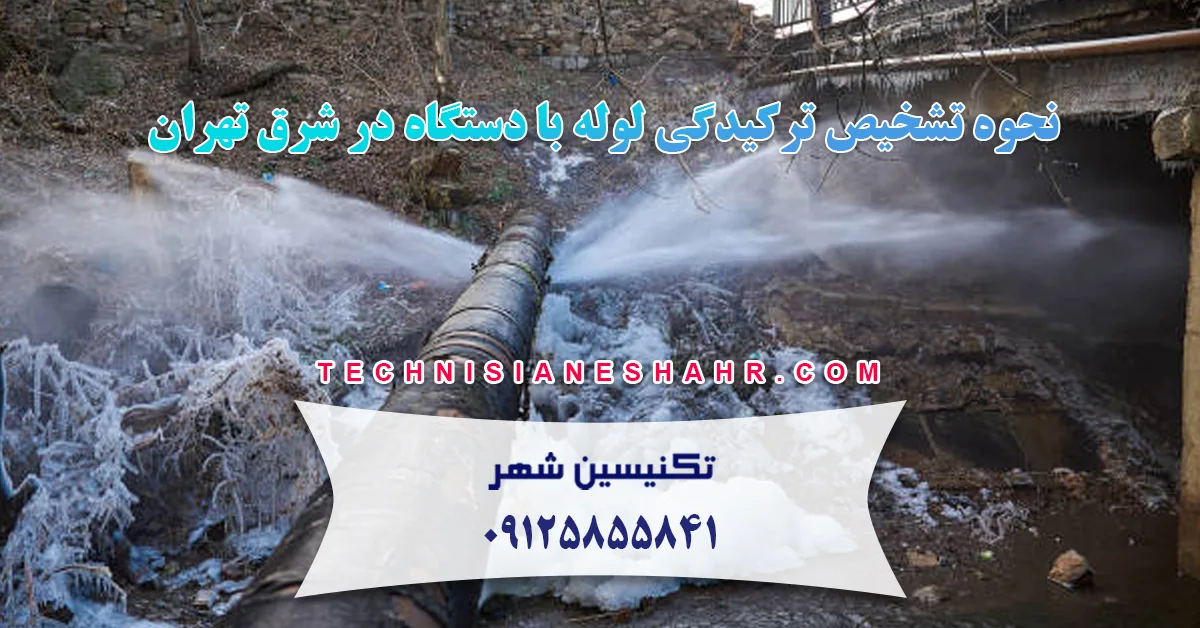 نحوه تشخیص ترکیدگی لوله با دستگاه در شرق تهران