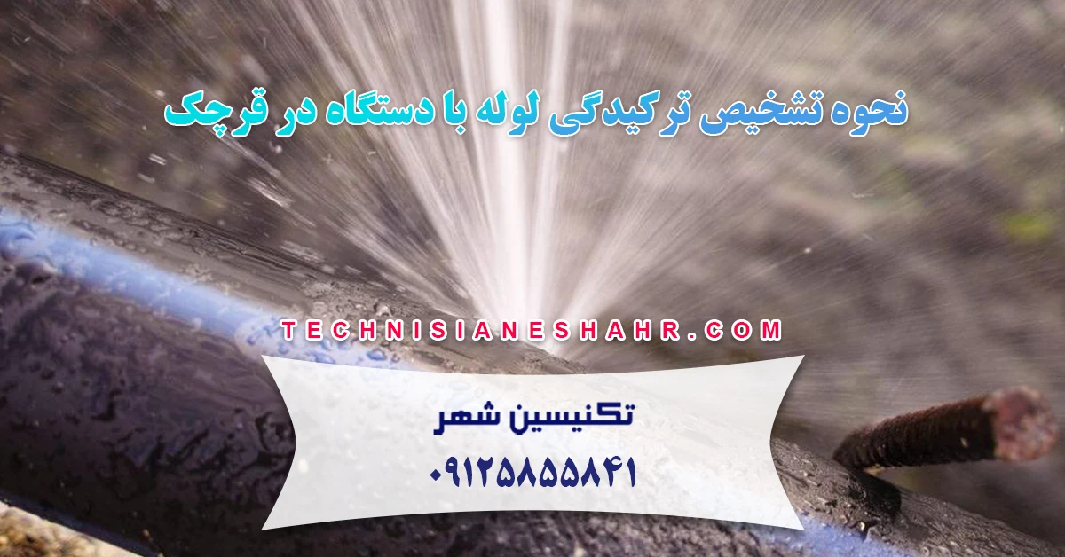 نحوه تشخیص ترکیدگی لوله با دستگاه در قرچک