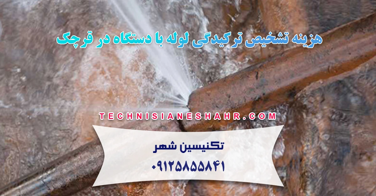 هزینه تشخیص ترکیدگی لوله با دستگاه در قرچک
